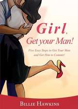 Girl, Get Your Man! Five Easy Steps to Get Your Man and Get Him to Commit