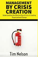 Management by Crisis Creation: Understanding the Effective Use of Crisis in Creating Organizational Change