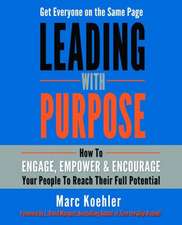 Leading with Purpose: How to Engage, Empower & Encourage Your People to Reach Their Full Potential