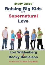 Study Guide Raising Big Kids with Supernatural Love: The 1 Corinthians Parent