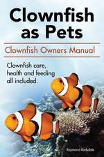 Clown Fish as Pets. Clown Fish Owners Manual. Clown Fish Care, Advantages, Health and Feeding All Included.