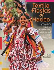 Textile Fiestas of Mexico: A Traveler's Guide to Celebrations, Markets, and Smart Shopping