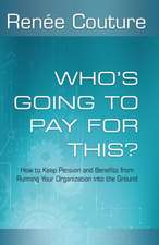 Who's Going To Pay For This?: How to Keep Pension and Benefits From Running Your Organization Into the Ground