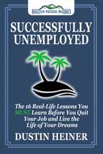 Successfully Unemployed: 16 Real Life Lessons You Must Learn Before You Quit Your Job and Live the Life of Your Dreams