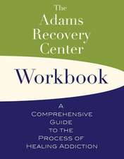 The Adams Recovery Center Workbook: A Comprehensive Guide to the Process of Healing Addiction