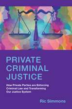 Private Criminal Justice: How Private Parties are Enforcing Criminal Law and Transforming Our Justice System