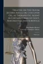 Treatise on the Oleum Jecoris Aselli, or, Cod Liver Oil, as Therapeutic Agent in Certain Forms of Gout, Rheumatism, and Scrofula [electronic Resource]