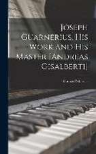 Joseph Guarnerius, His Work and His Master [Andreas Gisalberti]