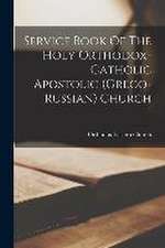 Service Book Of The Holy Orthodox-catholic Apostolic (greco-russian) Church