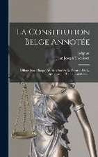 La Constitution Belge Annotée: Offrant Sous Chaque Article L'état De La Doctrine De La Jurisprudence Et De La Léglislation...