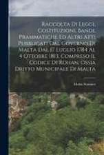 Raccolta Di Leggi, Costituzioni, Bandi, Prammatiche Ed Altri Atti Pubblicati Dal Governo Di Malta Dal 17 Luglio 1784 Al 4 Ottobre 1813, Compreso Il Co