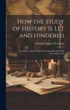 How the Study of History is let and Hindered; an Address, Delivered in the Liverpool Institute 19th November, 1879