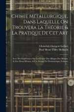 Chimie Métallurgique, Dans Laquelle On Trouvera La Théorie & La Pratique De Cet Art: Avec Des Expériences Sur La Densité Des Alliages Des Métaux & Des