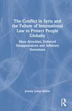 The Conflict in Syria and the Failure of International Law to Protect People Globally: Mass Atrocities, Enforced Disappearances and Arbitrary Detentions