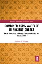 Combined Arms Warfare in Ancient Greece: From Homer to Alexander the Great and his Successors