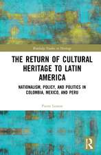 The Return of Cultural Heritage to Latin America: Nationalism, Policy, and Politics in Colombia, Mexico, and Peru