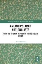 America's Arab Nationalists: From the Ottoman Revolution to the Rise of Hitler