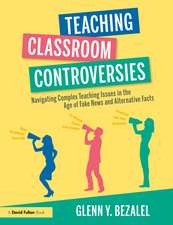 Teaching Classroom Controversies: Navigating Complex Teaching Issues in the Age of Fake News and Alternative Facts