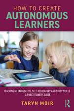 How to Create Autonomous Learners: Teaching Metacognitive, Self-regulatory and Study Skills – a Practitioner’s Guide