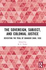 The Sovereign, Subject and Colonial Justice: Revisiting the Trial of Bahadur Shah, 1858