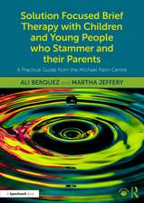 Solution Focused Brief Therapy with Children and Young People who Stammer and their Parents: A Practical Guide from the Michael Palin Centre