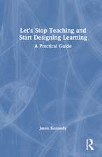 Let's Stop Teaching and Start Designing Learning: A Practical Guide