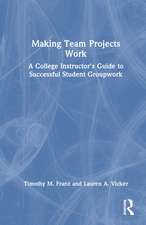 Making Team Projects Work: A College Instructor's Guide to Successful Student Groupwork