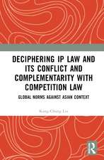 Deciphering IP Law and its Conflict and Complementarity with Competition Law: Global Norms Against Asian Context