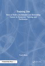 Training Zen: How to Build a Sustainable and Rewarding Career in Corporate Training and Facilitation