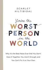 You're the Worst Person in the World: Why It's the Best News Ever That You Don't Have It Together, You Aren't Enough, and You Can't Fix It on Your Own