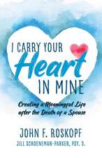 I Carry Your Heart in Mine: Creating a Meaningful Life after the Death of a Spouse