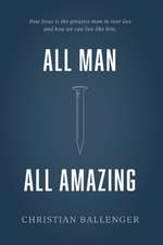 All Man All Amazing: How Jesus Is the Greatest Man to Ever Live and How We Can Live Like Him.