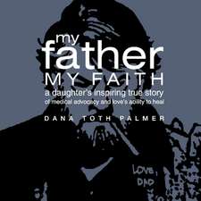 My Father, My Faith: A Daughter's Inspiring True Story of Medical Advocacy and Love's Ability to