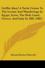 Griffin Ahoy! A Yacht Cruise To The Levant And Wanderings In Egypt, Syria, The Holy Land, Greece, And Italy In 1881 (1882)