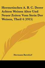 Hermetisches A. B. C. Derer Achten Weisen Alter Und Neuer Zeiten Vom Stein Der Weisen, Theil 4 (1915)