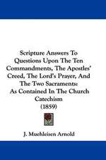 Scripture Answers To Questions Upon The Ten Commandments, The Apostles' Creed, The Lord's Prayer, And The Two Sacraments