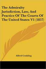 The Admiralty Jurisdiction, Law, And Practice Of The Courts Of The United States V1 (1857)