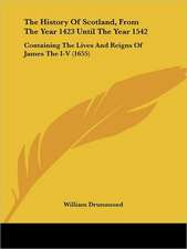 The History Of Scotland, From The Year 1423 Until The Year 1542