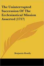 The Uninterrupted Succession Of The Ecclesiastical Mission Asserted (1717)