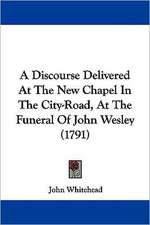 A Discourse Delivered At The New Chapel In The City-Road, At The Funeral Of John Wesley (1791)