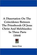 A Dissertation On The Coincidence Between The Priesthoods Of Jesus Christ And Melchisedec