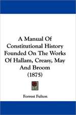 A Manual Of Constitutional History Founded On The Works Of Hallam, Creasy, May And Broom (1875)