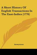 A Short History Of English Transactions In The East-Indies (1776)