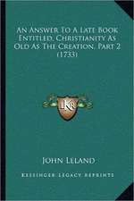 An Answer To A Late Book Entitled, Christianity As Old As The Creation, Part 2 (1733)