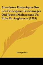 Anecdotes Historiques Sur Les Principaux Personnages Qui Jouent Maintenant Un Role En Angleterre (1784)