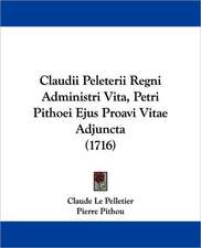 Claudii Peleterii Regni Administri Vita, Petri Pithoei Ejus Proavi Vitae Adjuncta (1716)