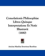 Consolationis Philosophiae Libros Quinque Interpretatione Et Notis Illustravit (1680)