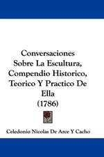 Conversaciones Sobre La Escultura, Compendio Historico, Teorico Y Practico De Ella (1786)