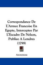 Correspondance De L'Armee Francoise En Egypte, Interceptee Par L'Escadre De Nelson, Publiee A Londres (1799)