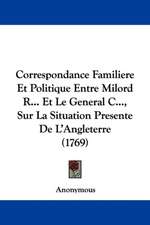 Correspondance Familiere Et Politique Entre Milord R... Et Le General C..., Sur La Situation Presente De L'Angleterre (1769)